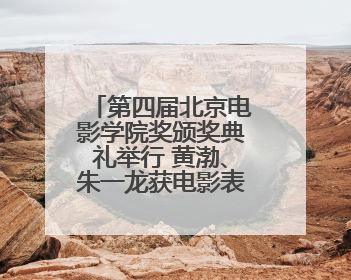 第四届北京电影学院奖颁奖典礼举行 黄渤、朱一龙获电影表演奖