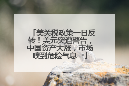 美关税政策一日反转！美元突遭警告，中国资产大涨，市场嗅到危险气息→