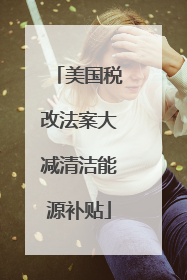 美国税改法案大减清洁能源补贴