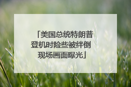美国总统特朗普登机时险些被绊倒 现场画面曝光