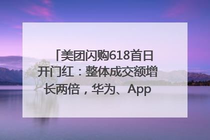 美团闪购618首日开门红：整体成交额增长两倍，华为、Apple、沃尔玛等近800个品牌翻倍增长