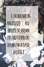 美联储系统高管：特朗普关税政策或导致美通胀率持续居高