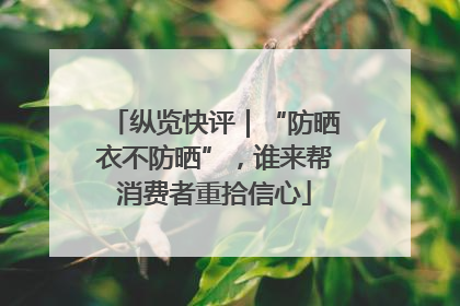 纵览快评｜“防晒衣不防晒”，谁来帮消费者重拾信心