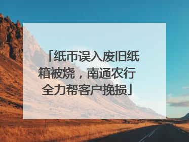 纸币误入废旧纸箱被烧，南通农行全力帮客户挽损