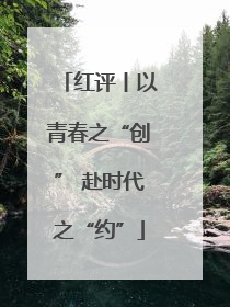 红评丨以青春之“创” 赴时代之“约”