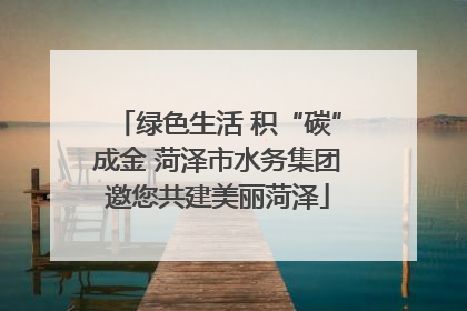 绿色生活 积“碳”成金 菏泽市水务集团邀您共建美丽菏泽