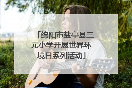 绵阳市盐亭县三元小学开展世界环境日系列活动