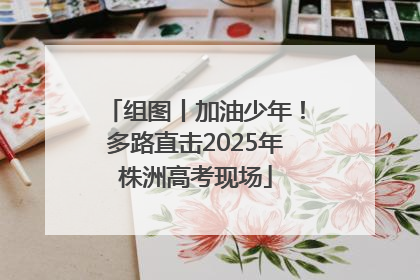 组图丨加油少年！多路直击2025年株洲高考现场