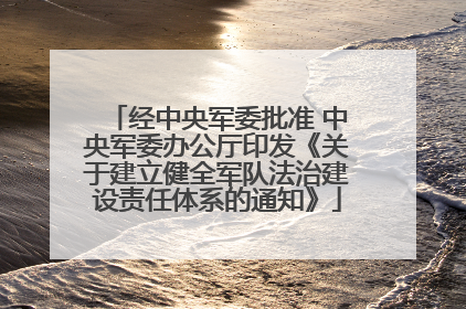 经中央军委批准 中央军委办公厅印发《关于建立健全军队法治建设责任体系的通知》