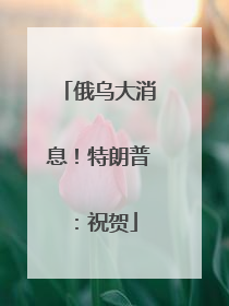 俄乌大消息！特朗普：祝贺