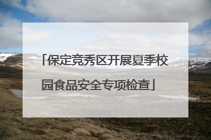 保定竞秀区开展夏季校园食品安全专项检查