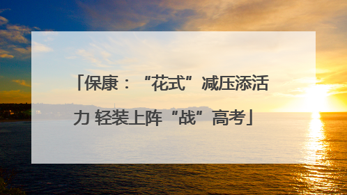 保康：“花式”减压添活力 轻装上阵“战”高考