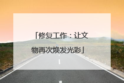 修复工作：让文物再次焕发光彩