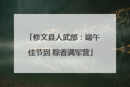 修文县人武部：端午佳节到 粽香满军营