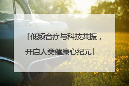 低频音疗与科技共振，开启人类健康心纪元