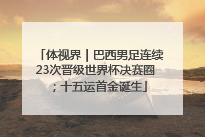 体视界｜巴西男足连续23次晋级世界杯决赛圈；十五运首金诞生