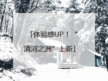 体验感UP！“清河之洲”上新