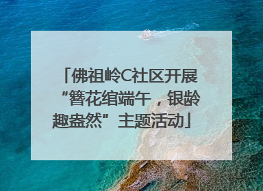 佛祖岭C社区开展“簪花绾端午，银龄趣盎然”主题活动