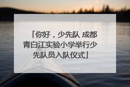 你好，少先队 成都青白江实验小学举行少先队员入队仪式
