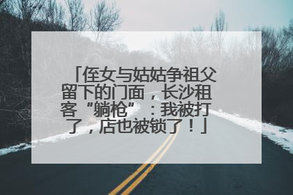 侄女与姑姑争祖父留下的门面，长沙租客“躺枪”：我被打了，店也被锁了！