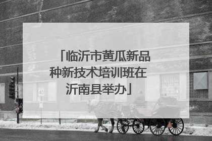 临沂市黄瓜新品种新技术培训班在沂南县举办