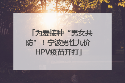 为爱接种“男女共防”！宁波男性九价HPV疫苗开打