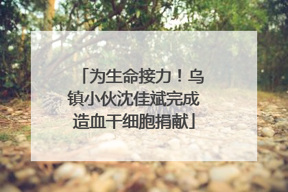 为生命接力！乌镇小伙沈佳斌完成造血干细胞捐献