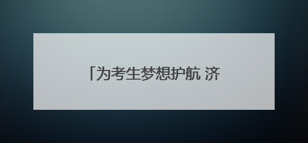 为考生梦想护航 济南21条公交线路发放高考、中考专线车