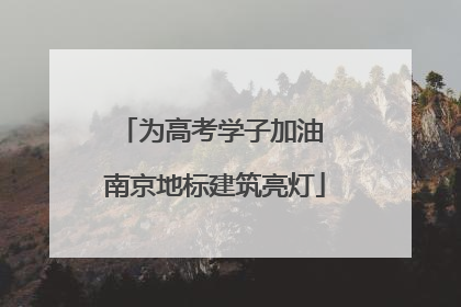 为高考学子加油 南京地标建筑亮灯