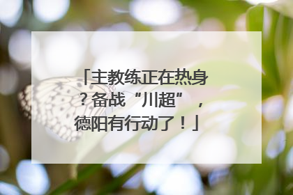 主教练正在热身？备战“川超”，德阳有行动了！