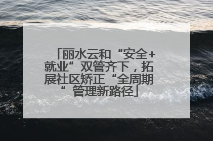 丽水云和“安全+就业”双管齐下，拓展社区矫正“全周期”管理新路径