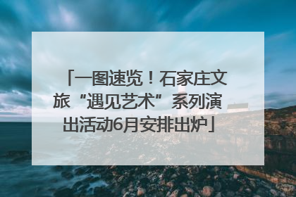一图速览！石家庄文旅“遇见艺术”系列演出活动6月安排出炉