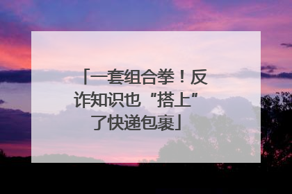 一套组合拳！反诈知识也“搭上”了快递包裹