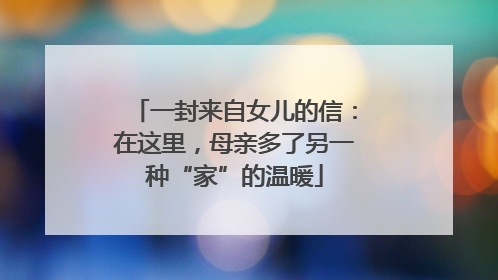 一封来自女儿的信：在这里，母亲多了另一种“家”的温暖
