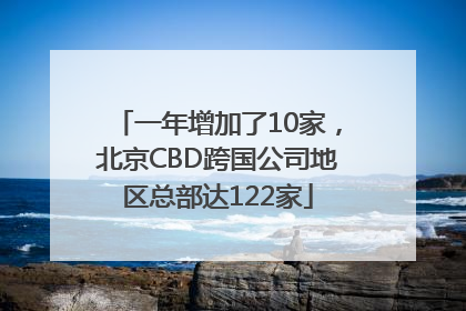 一年增加了10家，北京CBD跨国公司地区总部达122家