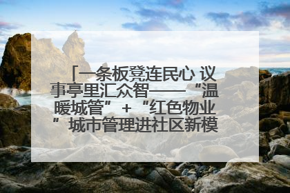 一条板凳连民心 议事亭里汇众智——“温暖城管”+“红色物业”城市管理进社区新模式绘就城市管理社区治理新画卷