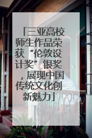 三亚高校师生作品荣获“伦敦设计奖”银奖，展现中国传统文化创新魅力