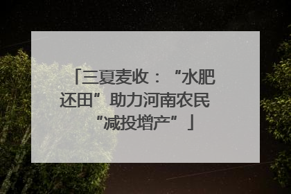 三夏麦收：“水肥还田”助力河南农民“减投增产”