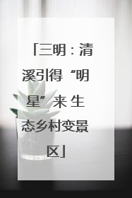 三明：清溪引得“明星”来 生态乡村变景区
