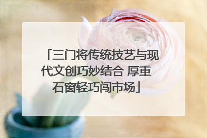 三门将传统技艺与现代文创巧妙结合 厚重石窗轻巧闯市场
