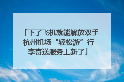 下了飞机就能解放双手 杭州机场“轻松游”行李寄送服务上新了
