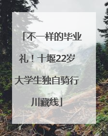 不一样的毕业礼！十堰22岁大学生独自骑行川藏线