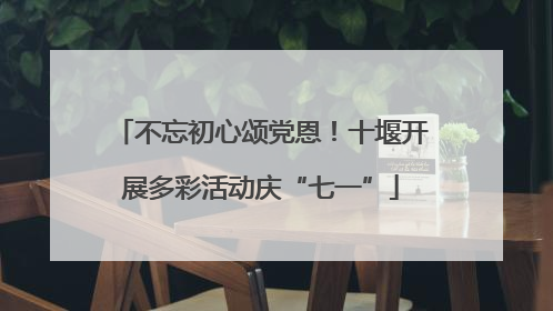 不忘初心颂党恩！十堰开展多彩活动庆“七一”