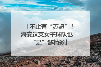 不止有“苏超”！海安这支女子球队也“足”够精彩