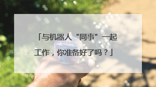 与机器人“同事”一起工作，你准备好了吗？