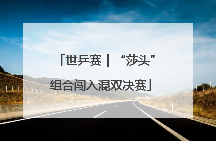 世乒赛｜“莎头”组合闯入混双决赛