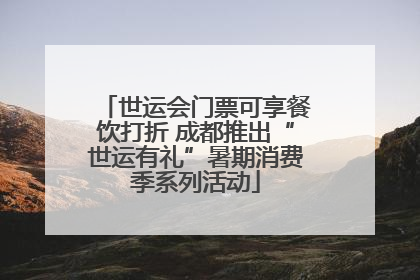 世运会门票可享餐饮打折 成都推出“世运有礼”暑期消费季系列活动
