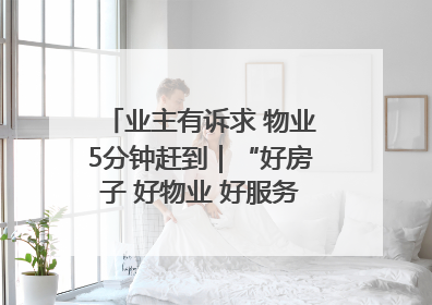 业主有诉求 物业5分钟赶到｜“好房子 好物业 好服务”系列报道④
