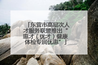 东营市高层次人才服务联盟推出“惠才（优才）健康体检专属优惠”