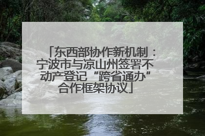 东西部协作新机制：宁波市与凉山州签署不动产登记“跨省通办”合作框架协议